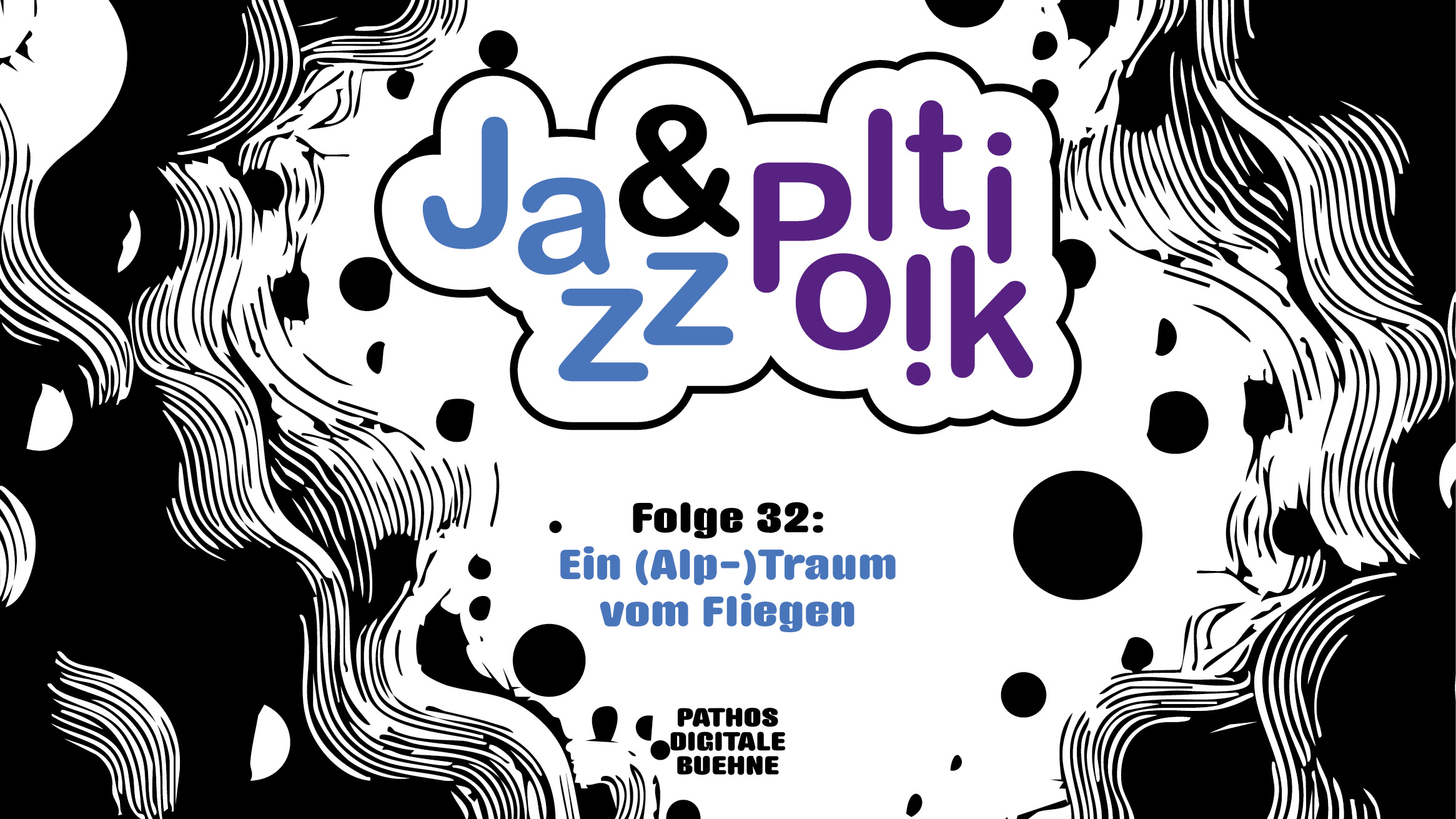 Grafisches Poster mit schwarz-weißem, abstraktem Hintergrund aus fließenden Linien und Punkten. In der Mitte steht in einer wolkenförmigen Fläche der Titel „Jazz & Politik“, wobei „Jazz“ in Blau und „Politik“ in Lila geschrieben ist. Darunter steht „Folge 32: Ein (Alp-)Traum vom Fliegen“. Am unteren Rand befindet sich der Schriftzug „Pathos Digitale Bühne“.