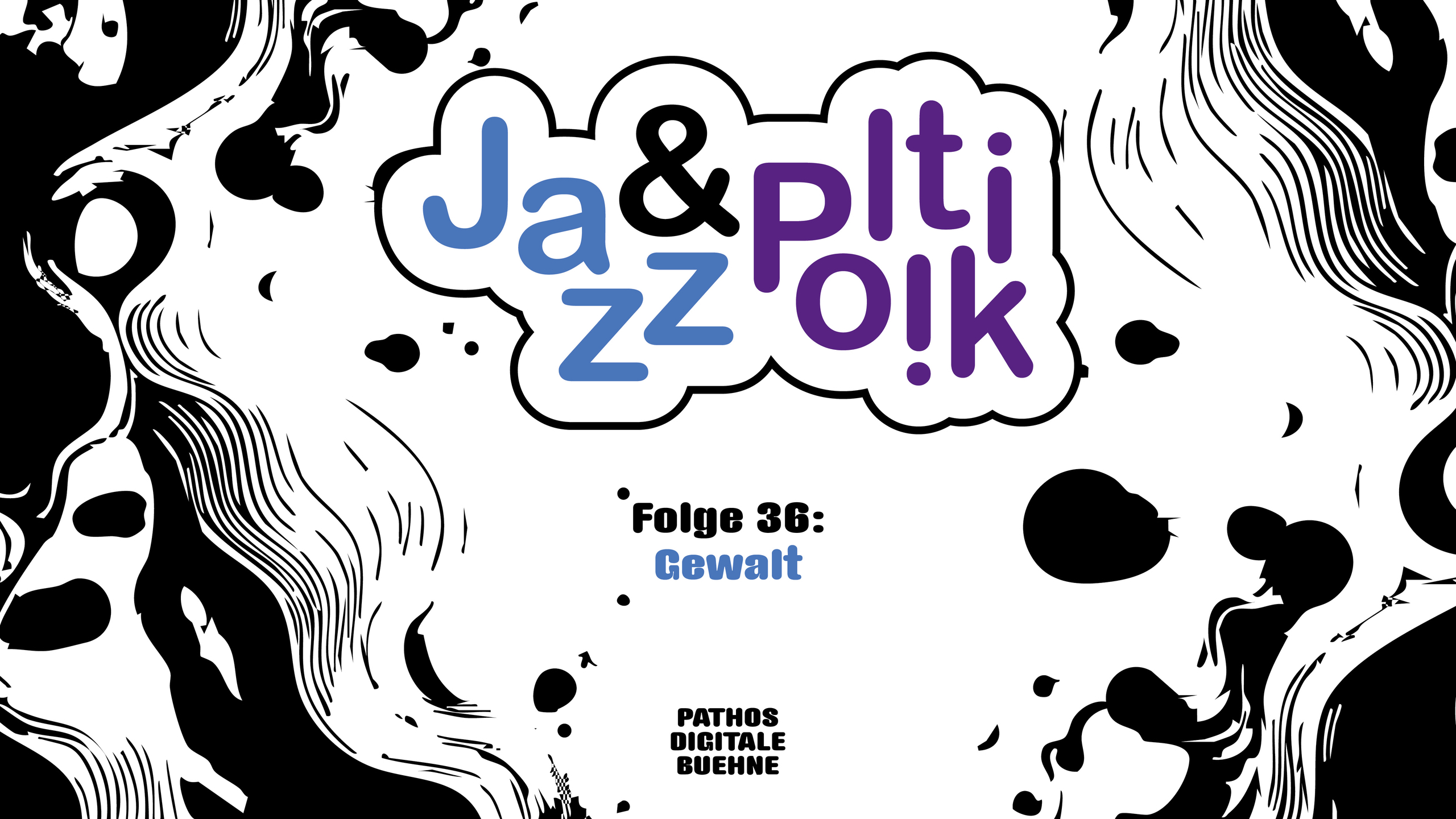Grafische Gestaltung für den Podcast „Jazz & Politik“. In der Mitte steht ein wolkenförmiges Logo mit den Worten „Ja&zz“ in Blau und „pltiolk“ in Lila, wobei die Buchstaben verspielt angeordnet sind. Darunter steht der Titel „Folge 36: Gewalt“, wobei „Gewalt“ blau hervorgehoben ist. Am unteren Rand befindet sich das Logo „PATHOS DIGITALE BUEHNE“. Der helle Hintergrund ist von schwarzen, organischen und wellenförmigen Mustern eingerahmt, die dem Design eine experimentelle und dynamische Wirkung verleihen.