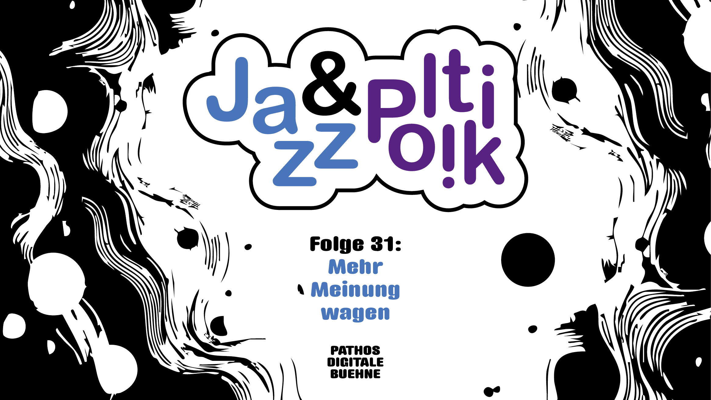 Grafik für den Podcast „Jazz & Politik“: In der Mitte ein weißes, wolkenförmiges Feld mit einer stilisierten Schreibweise des Titels „Jazz & Politik“ in Blau, Schwarz und Lila. Darunter steht „Folge 31: Mehr Meinung wagen“. Am unteren Rand steht „Pathos Digitale Bühne“. Der Hintergrund ist schwarz-weiß mit abstrakten, fließenden Formen und Punkten.